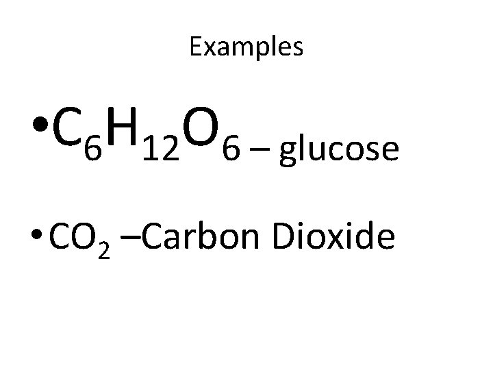 Examples • C 6 H 12 O 6 – glucose • CO 2 –Carbon