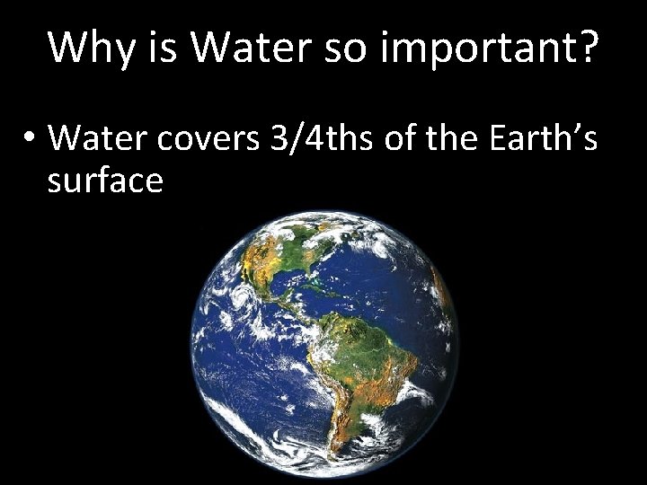 Why is Water so important? • Water covers 3/4 ths of the Earth’s surface