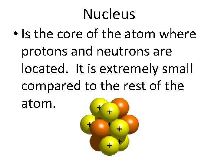 Nucleus • Is the core of the atom where protons and neutrons are located.