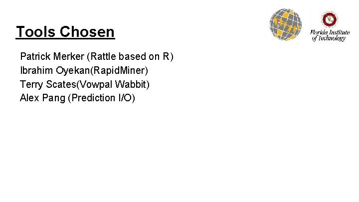 Tools Chosen Patrick Merker (Rattle based on R) Ibrahim Oyekan(Rapid. Miner) Terry Scates(Vowpal Wabbit)