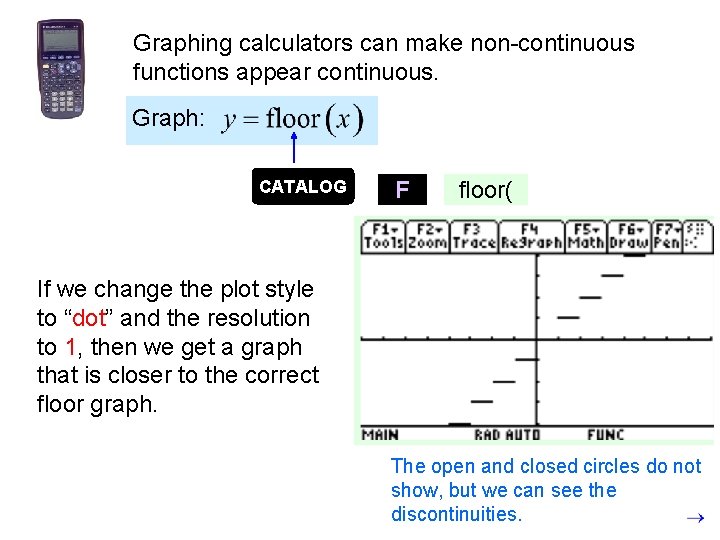 Graphing calculators can make non-continuous functions appear continuous. Graph: CATALOG F floor( If we