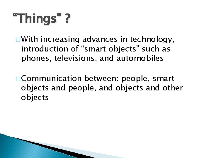 “Things” ? � With increasing advances in technology, introduction of “smart objects” such as