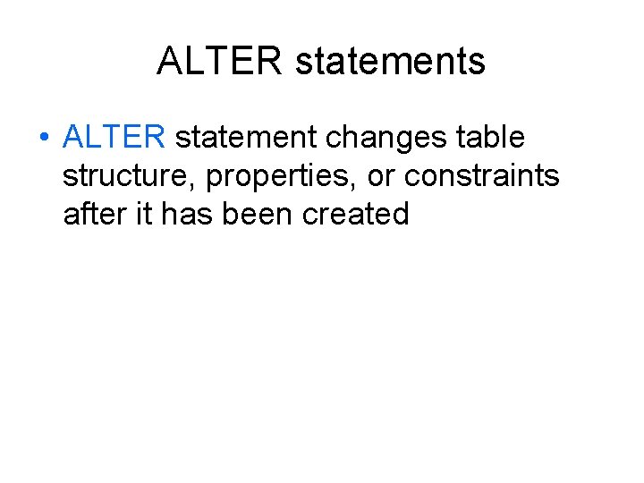 ALTER statements • ALTER statement changes table structure, properties, or constraints after it has ALTER statements • ALTER statement changes table structure, properties, or constraints after it has