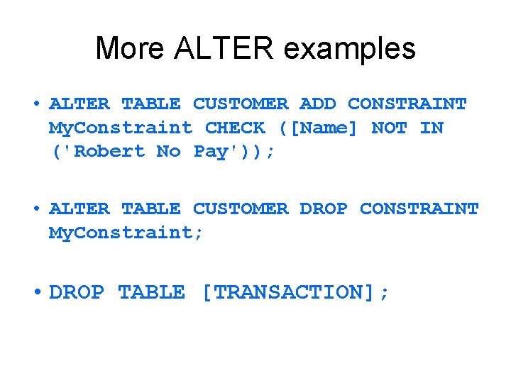 More ALTER examples • ALTER TABLE CUSTOMER ADD CONSTRAINT My. Constraint CHECK ([Name] NOT