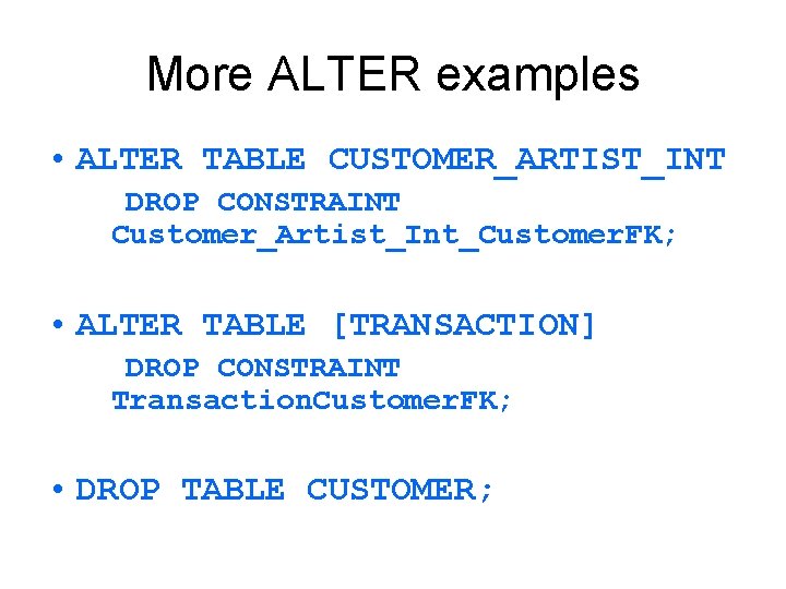 More ALTER examples • ALTER TABLE CUSTOMER_ARTIST_INT DROP CONSTRAINT Customer_Artist_Int_Customer. FK; • ALTER TABLE More ALTER examples • ALTER TABLE CUSTOMER_ARTIST_INT DROP CONSTRAINT Customer_Artist_Int_Customer. FK; • ALTER TABLE