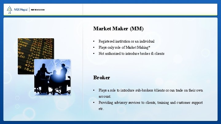 PRESENTATION Market Maker (MM) • Registered institution or an individual • Plays only role