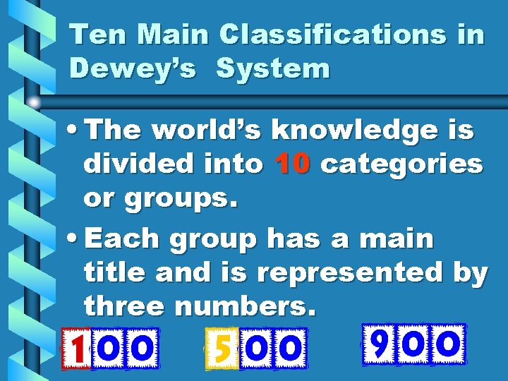 Ten Main Classifications in Dewey’s System • The world’s knowledge is divided into 10