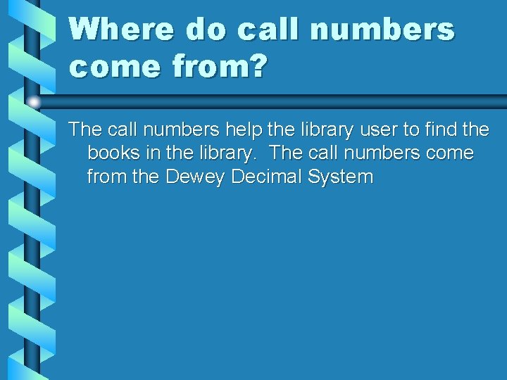 Where do call numbers come from? The call numbers help the library user to