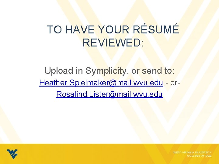 TO HAVE YOUR RÉSUMÉ REVIEWED: Upload in Symplicity, or send to: Heather. Spielmaker@mail. wvu.