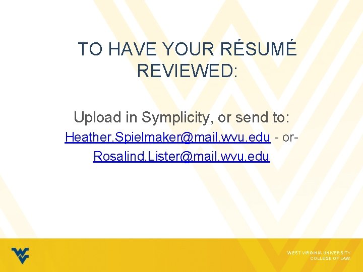 TO HAVE YOUR RÉSUMÉ REVIEWED: Upload in Symplicity, or send to: Heather. Spielmaker@mail. wvu.