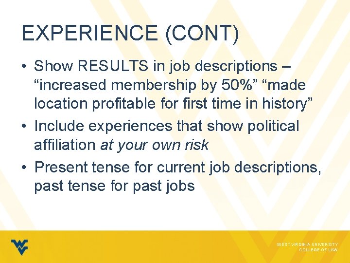 EXPERIENCE (CONT) • Show RESULTS in job descriptions – “increased membership by 50%” “made