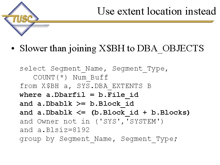 Use extent location instead • Slower than joining X$BH to DBA_OBJECTS select Segment_Name, Segment_Type,