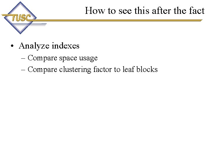 How to see this after the fact • Analyze indexes – Compare space usage