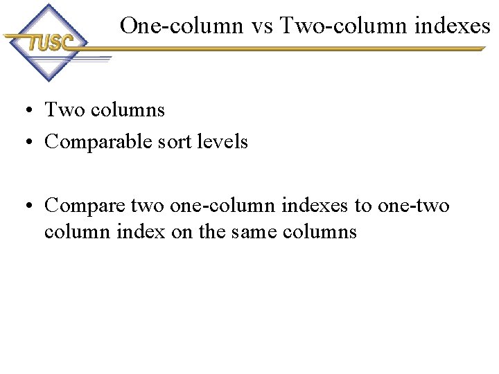One-column vs Two-column indexes • Two columns • Comparable sort levels • Compare two