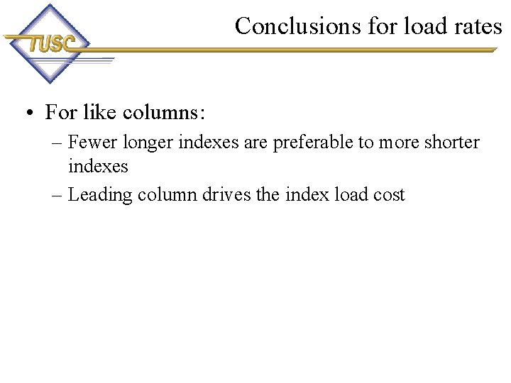 Conclusions for load rates • For like columns: – Fewer longer indexes are preferable