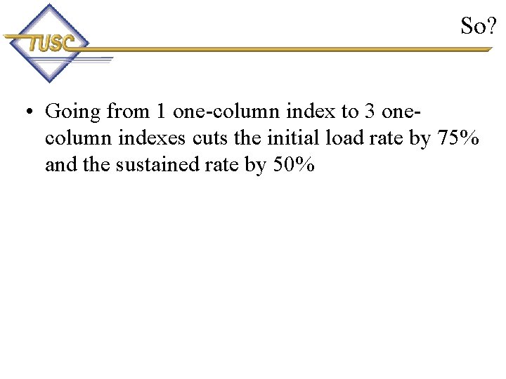 So? • Going from 1 one-column index to 3 onecolumn indexes cuts the initial