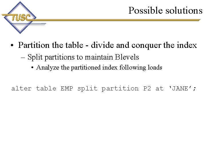 Possible solutions • Partition the table - divide and conquer the index – Split