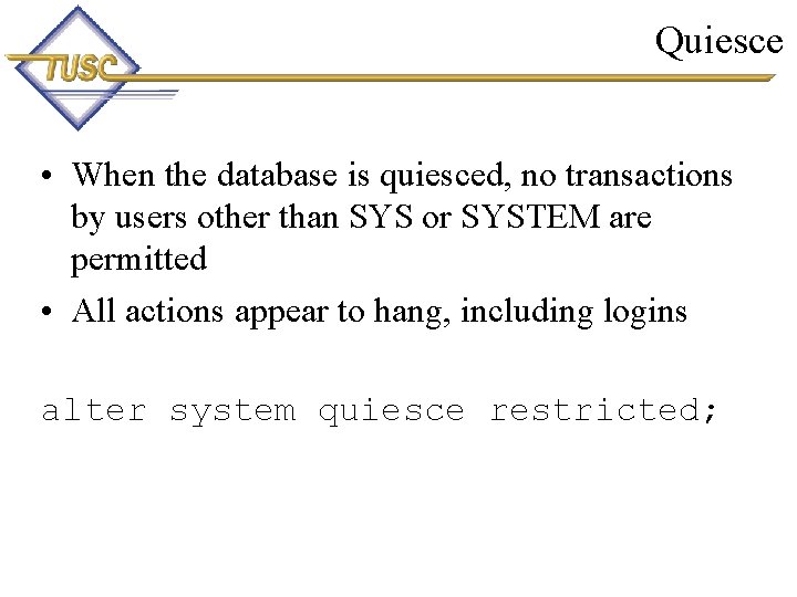 Quiesce • When the database is quiesced, no transactions by users other than SYS