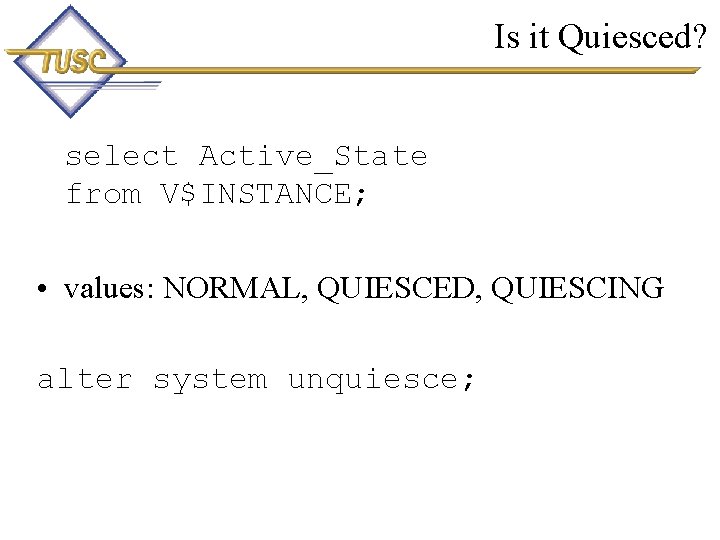 Is it Quiesced? select Active_State from V$INSTANCE; • values: NORMAL, QUIESCED, QUIESCING alter system