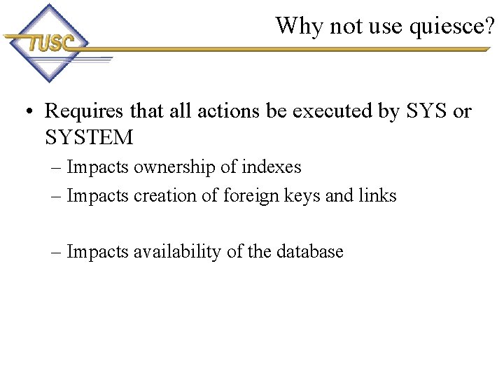 Why not use quiesce? • Requires that all actions be executed by SYS or