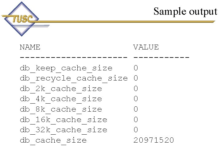 Sample output NAME ----------db_keep_cache_size db_recycle_cache_size db_2 k_cache_size db_4 k_cache_size db_8 k_cache_size db_16 k_cache_size db_32