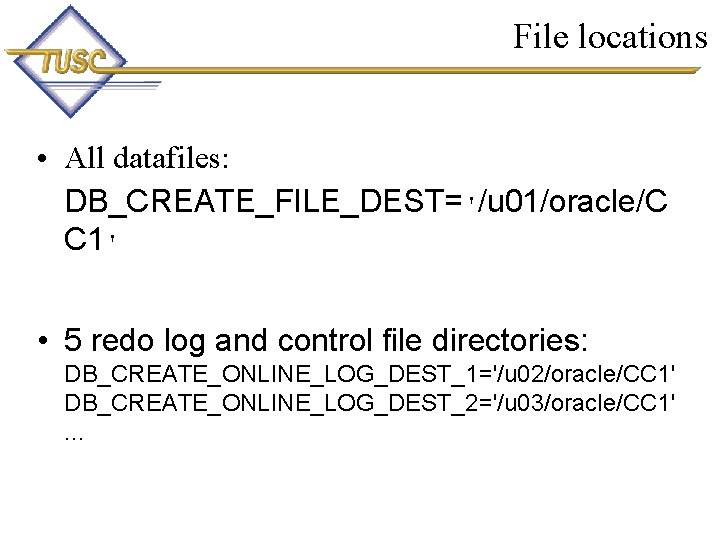 File locations • All datafiles: DB_CREATE_FILE_DEST='/u 01/oracle/C C 1' • 5 redo log and