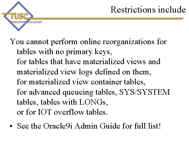 Restrictions include You cannot perform online reorganizations for tables with no primary keys, for