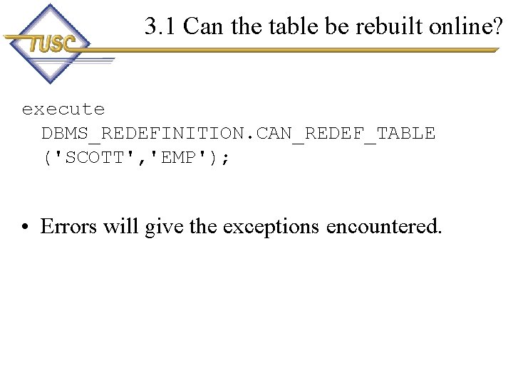 3. 1 Can the table be rebuilt online? execute DBMS_REDEFINITION. CAN_REDEF_TABLE ('SCOTT', 'EMP'); •
