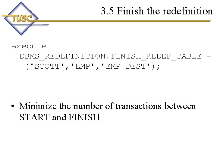 3. 5 Finish the redefinition execute DBMS_REDEFINITION. FINISH_REDEF_TABLE ('SCOTT', 'EMP_DEST'); • Minimize the number