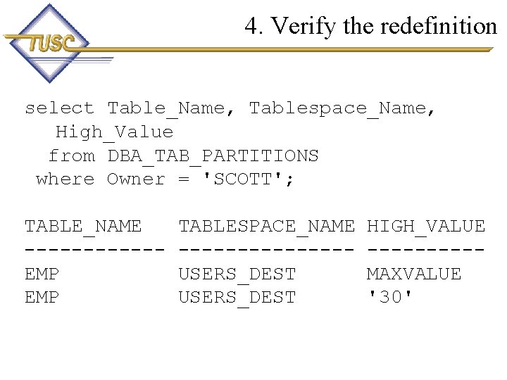 4. Verify the redefinition select Table_Name, Tablespace_Name, High_Value from DBA_TAB_PARTITIONS where Owner = 'SCOTT';