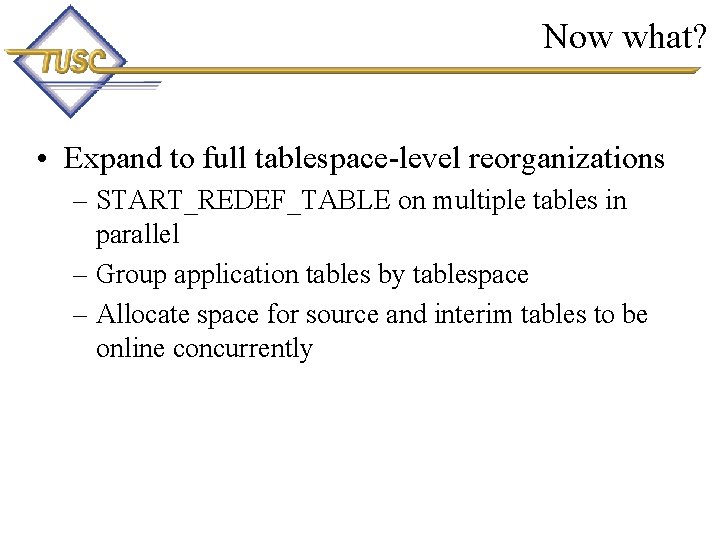 Now what? • Expand to full tablespace-level reorganizations – START_REDEF_TABLE on multiple tables in