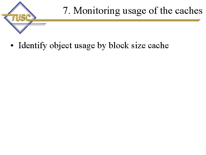 7. Monitoring usage of the caches • Identify object usage by block size cache