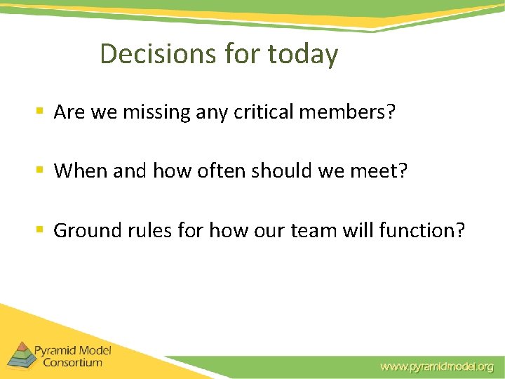 Decisions for today § Are we missing any critical members? § When and how Decisions for today § Are we missing any critical members? § When and how