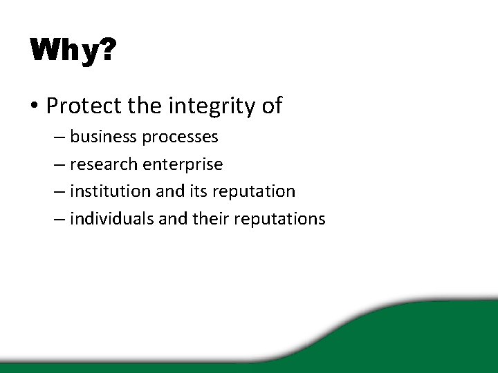 Why? • Protect the integrity of – business processes – research enterprise – institution