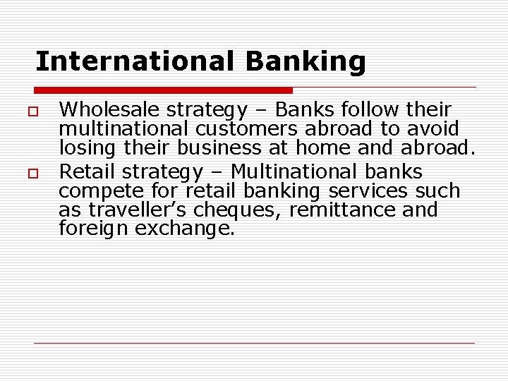 International Banking o o Wholesale strategy – Banks follow their multinational customers abroad to