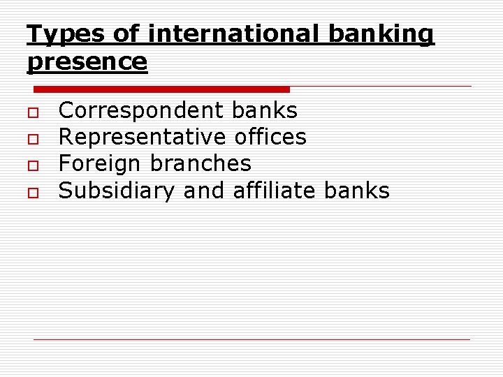 Types of international banking presence o o Correspondent banks Representative offices Foreign branches Subsidiary