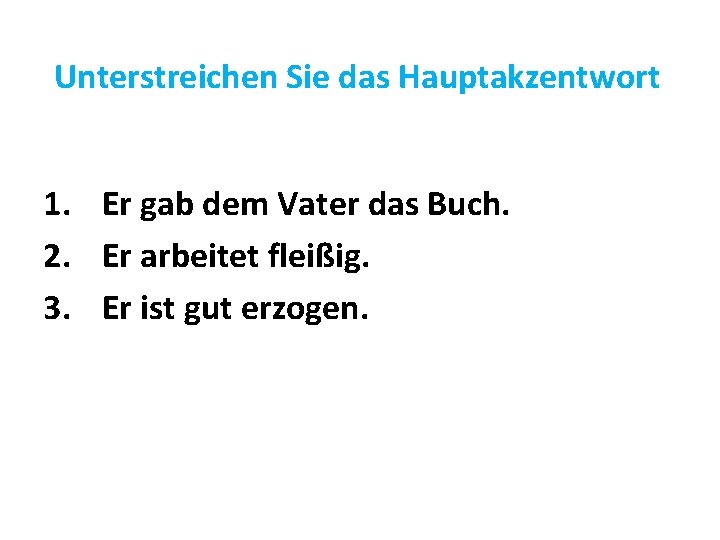 Unterstreichen Sie das Hauptakzentwort 1. Er gab dem Vater das Buch. 2. Er arbeitet