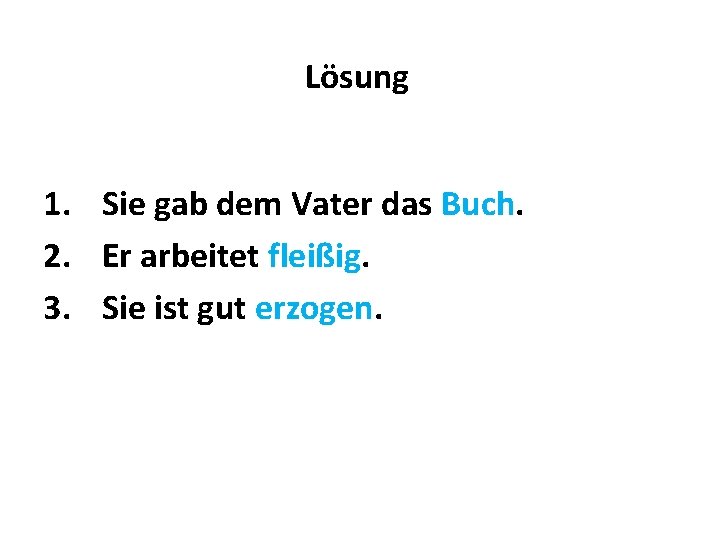 Lösung 1. Sie gab dem Vater das Buch. 2. Er arbeitet fleißig. 3. Sie