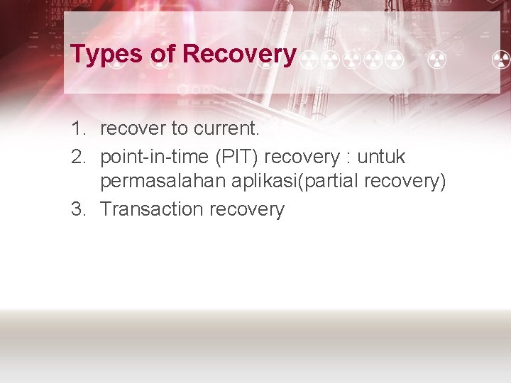 Types of Recovery 1. recover to current. 2. point-in-time (PIT) recovery : untuk permasalahan