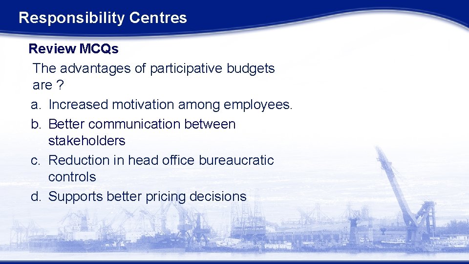 Responsibility Centres Review MCQs The advantages of participative budgets are ? a. Increased motivation
