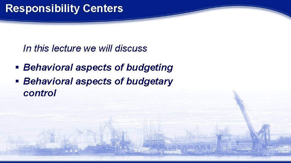 Responsibility Centers In this lecture we will discuss § Behavioral aspects of budgeting §