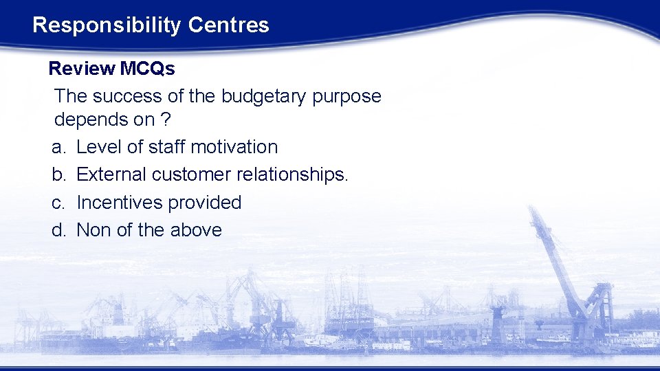 Responsibility Centres Review MCQs The success of the budgetary purpose depends on ? a.