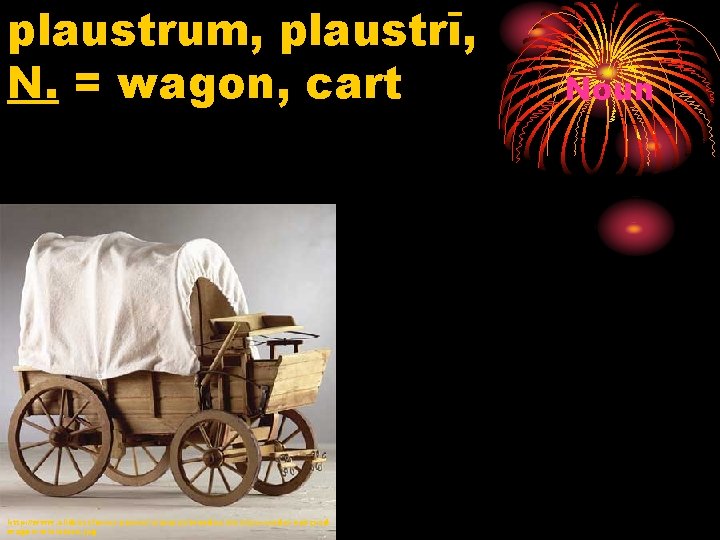 plaustrum, plaustrī, N. = wagon, cart http: //www. alldressforms. com/miniatures/wooden-western-model-coveredwagon-miniature. jpg Noun 