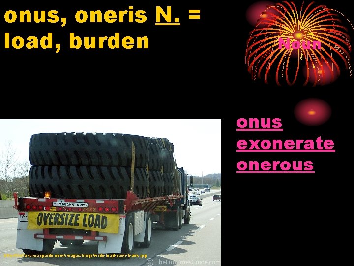 onus, oneris N. = load, burden Noun onus exonerate onerous http: //thefuntimesguide. com/images/blogs/wide-load-semi-truck. jpg