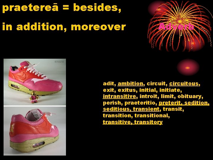 praetereā = besides, in addition, moreover Adverb adit, ambition, circuitous, exitus, initial, initiate, intransitive,