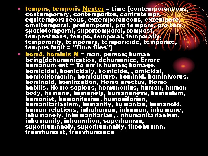  • tempus, temporis Neuter = time [contemporaneous, contemporary, contemporize, contretemps, equitemporaneous, extempore, omnitemporal,