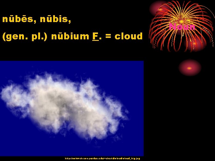 nūbēs, nūbis, (gen. pl. ) nūbium F. = cloud http: //cobweb. ecn. purdue. edu/~ebertd/cloud_big.