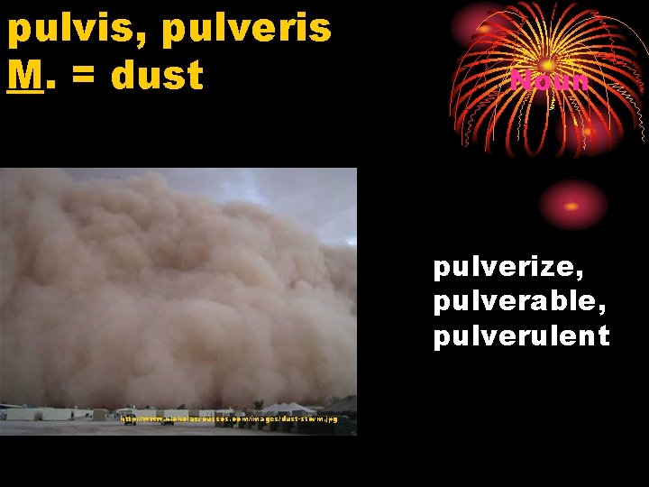 pulvis, pulveris M. = dust Noun pulverize, pulverable, pulverulent http: //www. nicholasroussos. com/images/dust-storm. jpg