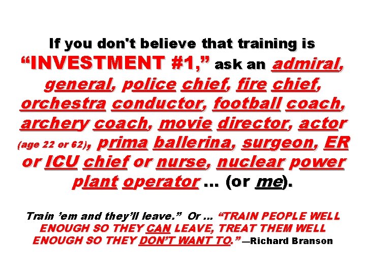 If you don't believe that training is “INVESTMENT #1, ” ask an admiral, general,