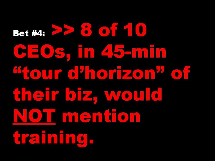 >> 8 of 10 CEOs, in 45 -min “tour d’horizon” of their biz, would